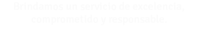 Brindamos un servicio de excelencia, comprometido y responsable.